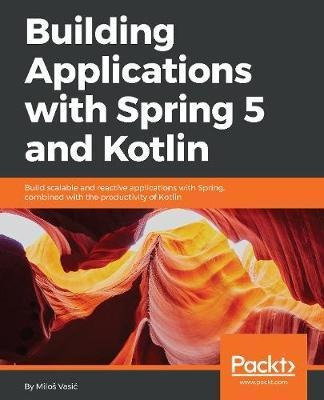 Building Applications With Spring 5 And Kotlin : Build Sc...