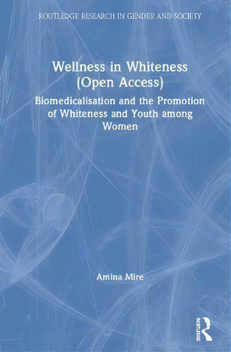 Wellness In Whiteness : Biomedicalization And The Promotion Of Whiteness And Youth Among Women, De Amina Mire. Editorial Taylor & Francis Inc, Tapa Dura En Inglés