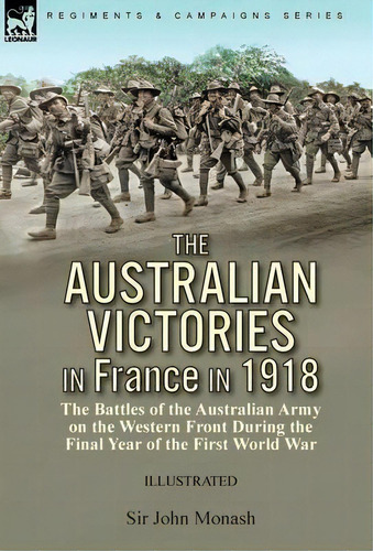 The Australian Victories In France In 1918 : The Battles Of The Australian Army On The Western Fr..., De Sir John Monash. Editorial Oakpast, Tapa Dura En Inglés