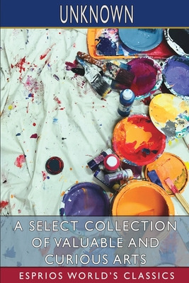 Libro A Select Collection Of Valuable And Curious Arts (e...