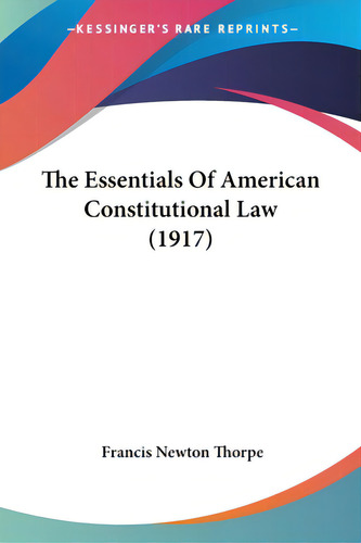 The Essentials Of American Constitutional Law (1917), De Thorpe, Francis Newton. Editorial Kessinger Pub Llc, Tapa Blanda En Inglés