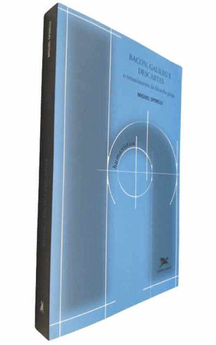 Livro Físico Bacon, Galileu E Descartes O Renascimento Da Filosofia Grega Miguel Spinelli Coleção  Humanística Volume 23