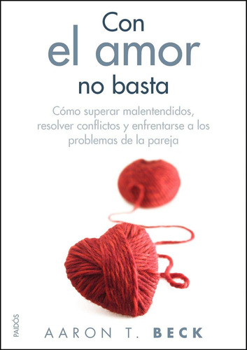 Con el amor no basta: Cómo superar malentendidos, resolver conflictos y enfrentarse a los problemas..., de Beck, Aaron T.. Serie Divulgación/Autoayuda Editorial Paidos México, tapa blanda en español, 2014