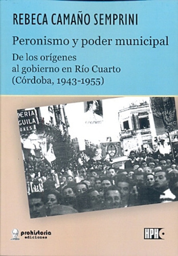 Peronismo Y Poder Municipal, De Camaño Semprini Rebeca., Vol. Volumen Unico. Editorial Prohistoria, Tapa Blanda En Español, 2014