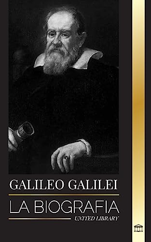 Galileo Galilei: La Biografía De Un Astrónomo Y Físico Itali