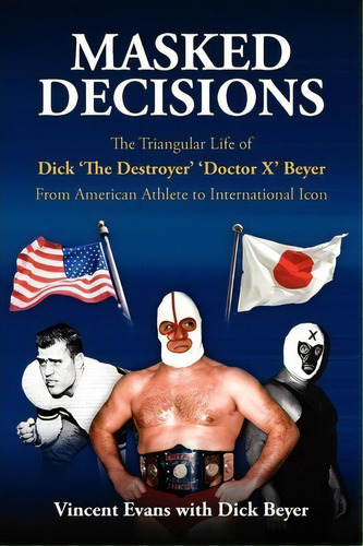 Masked Decisions : The Triangular Life Of Dick 'the Destroyer' 'doctor X' Beyer; From American At..., De Vincent Evans. Editorial Vince Evans, Tapa Blanda En Inglés, 2011