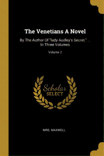 The Venetians A Novel: By The Author Of Lady Audley's Secret, ... In Three Volumes; Volume 2, De Maxwell. Editorial Wentworth Pr, Tapa Blanda En Inglés