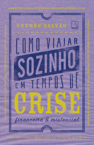 Como Viajar Sozinho Em Tempos De Crise Financeira E Existenc: Como Viajar Sozinho Em Tempos De Crise Financeira E Existencial, De Galvao, Hermes. Editora Record, Capa Mole, Edição 1 Em Português