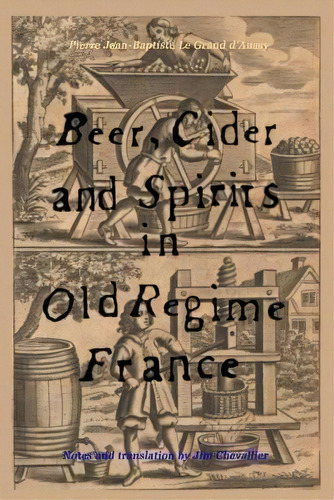 Beer, Cider And Spirits In Old Regime France, De Pierre Jean-baptiste Le Grand D'aussy. Editorial Createspace Independent Publishing Platform, Tapa Blanda En Inglés