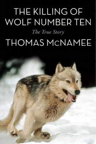 The Killing Of Wolf Number Ten : The True Story, De Thomas Mcnamee. Editorial Easton Studio Press, Tapa Blanda En Inglés, 2014