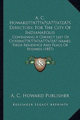 A. C. Howard's Directory, For The City Of Indianapolis : ...