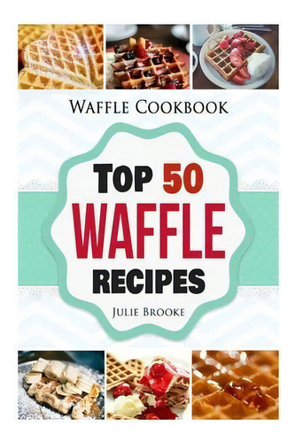 Waffle Cookbook : Top 50 Waffle Recipes, De Julie Brooke. Editorial Createspace Independent Publishing Platform, Tapa Blanda En Inglés