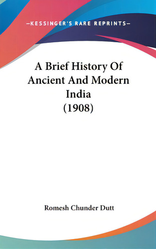 A Brief History Of Ancient And Modern India (1908), De Dutt, Romesh Chunder. Editorial Kessinger Pub Llc, Tapa Dura En Inglés