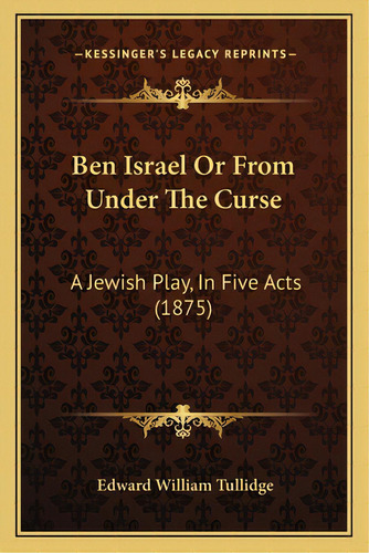 Ben Israel Or From Under The Curse: A Jewish Play, In Five Acts (1875), De Tullidge, Edward William. Editorial Kessinger Pub Llc, Tapa Blanda En Inglés