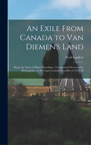 An Exile From Canada To Van Diemen's Land; Beign The Story Of Elijah Woodman, Transported Oversea..., De Landon, Fred B. 1880. Editorial Hassell Street Pr, Tapa Dura En Inglés