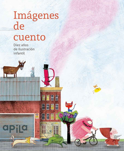 Imagenes De Cuento. Diez Años De Ilustracion Infantil, De Apila Asociacion Cultural. Editorial Apila, Tapa Dura En Español, 2017