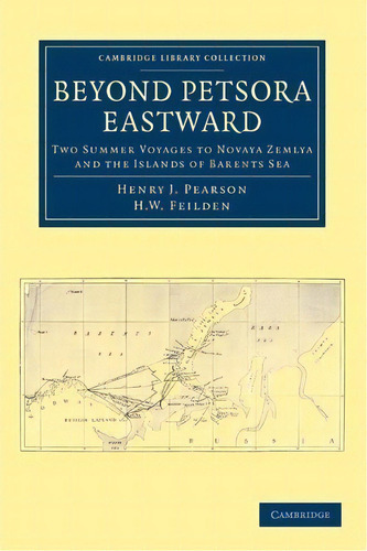 Cambridge Library Collection - Polar Exploration: Beyond Petsora Eastward: Two Summer Voyages To ..., De H. W. Feilden. Editorial Cambridge University Press, Tapa Blanda En Inglés