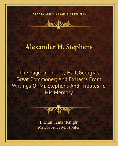 Alexander H. Stephens: The Sage Of Liberty Hall, Georgia's Great Commoner; And Extracts From Writ..., De Knight, Lucian Lamar. Editorial Kessinger Pub Llc, Tapa Blanda En Inglés