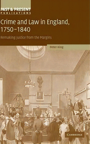 Past And Present Publications: Crime And Law In England, 1750-1840: Remaking Justice From The Mar..., De Peter King. Editorial Cambridge University Press, Tapa Dura En Inglés