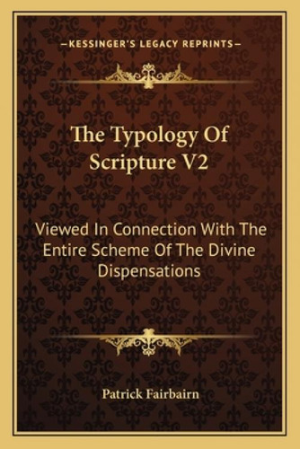The Typology Of Scripture V2: Viewed In Connection With The Entire Scheme Of The Divine Dispensat..., De Fairbairn, Patrick. Editorial Kessinger Pub Llc,