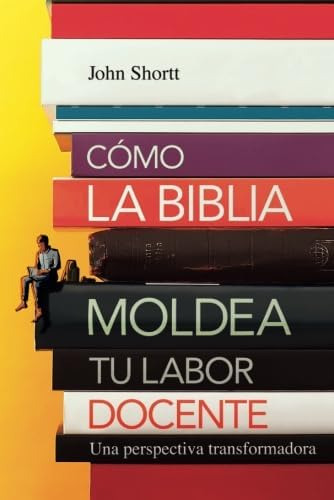 Libro: Cómo La Biblia Moldea Tu Labor Docente: Una Perspecti