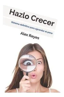 Hazlo Crecer : Sistema Definitivo Para Agrandar El Pene. ...