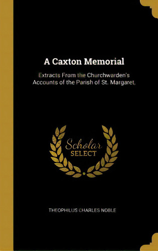 A Caxton Memorial: Extracts From The Churchwarden's Accounts Of The Parish Of St. Margaret,, De Noble, Theophilus Charles. Editorial Wentworth Pr, Tapa Dura En Inglés