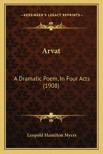 Arvat: A Dramatic Poem, In Four Acts (1908), De Myers, Leopold Hamilton. Editorial Kessinger Pub Llc, Tapa Blanda En Inglés