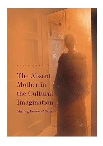 The Absent Mother In The Cultural Imagination - Berit Ast...