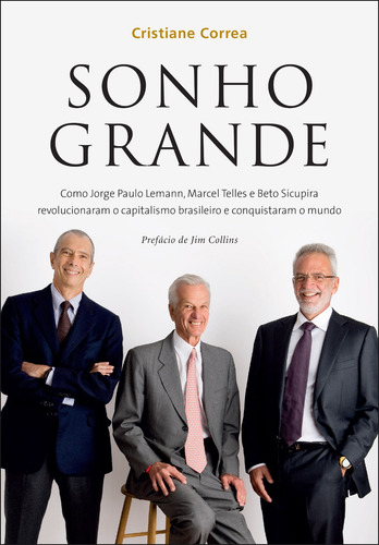 Sonho grande: Como Jorge Paulo Lemann, Marcel Telles e Beto Sicupira revolucionaram o capitalismo brasileiro e conquistaram o mundo, de Correa, Cristiane. Editora GMT Editores Ltda.,Primeira Pessoa,Primeira Pessoa, capa mole em português, 2013