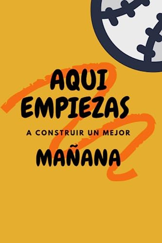 Aquí Empiezas A Construir Un Mejor Mañana: Cuaderno Con Mens