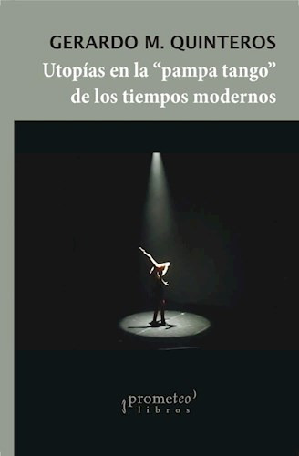 Utopias En La  Pampa Tango  De Los Tiempos Modernos, De Gerardo Quinteros. Editorial Prometeo, Tapa Blanda En Español