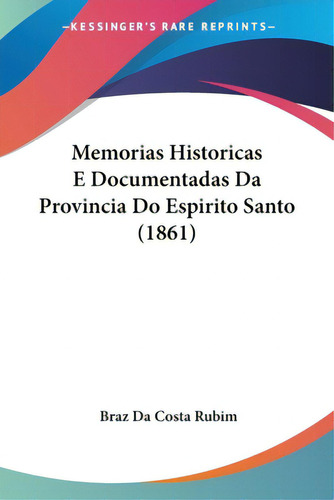 Memorias Historicas E Documentadas Da Provincia Do Espirito Santo (1861), De Rubim, Braz Da Costa. Editorial Kessinger Pub Llc, Tapa Blanda En Español