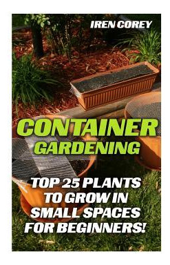 Libro Container Gardening : Top 25 Plants To Grow In Smal...