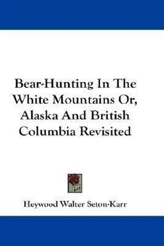 Bear-hunting In The White Mountains Or, Alaska And Britis...