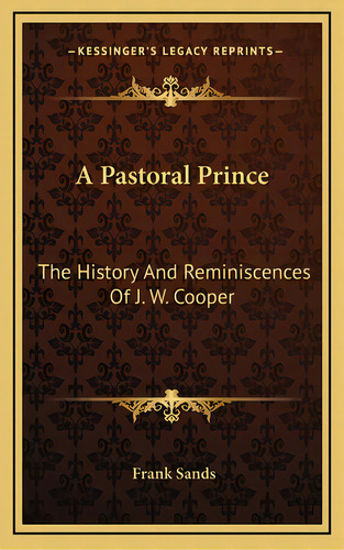 A Pastoral Prince: The History And Reminiscences Of J. W. Cooper, De Sands, Frank. Editorial Kessinger Pub Llc, Tapa Dura En Inglés