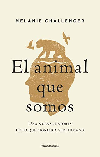 El Animal Que Somos: Una Nueva Historia De Lo Que Significa