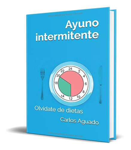 Ayuno intermitente Olvídate de dietas, de Carlos Aguado. Editorial Independently Published, tapa blanda en español, 2019