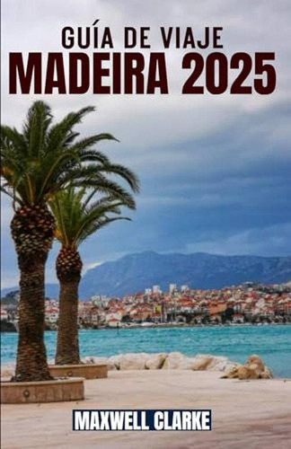 Guia De Viaje Madeira 2025: Descubra La Isla Demadeira,portu