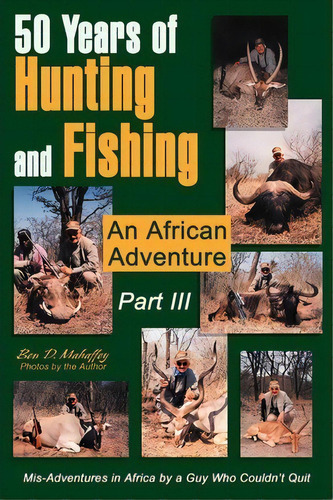 50 Years Of Hunting And Fishing Part Iii : An African Adventure, De Ben D Mahaffey. Editorial Iuniverse, Tapa Blanda En Inglés