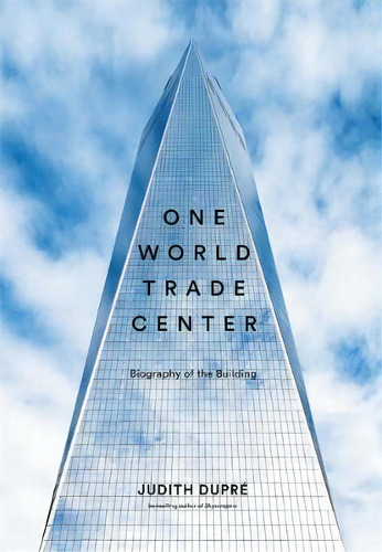 One World Trade Center : Biography Of The Building, De Judith Dupre. Editorial Little, Brown & Company, Tapa Dura En Inglés