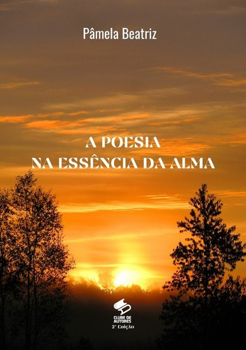 A Poesia Na Essência Da Alma, De Pâmela Beatriz. Série Não Aplicável, Vol. 1. Editora Clube De Autores, Capa Mole, Edição 2 Em Português, 2021