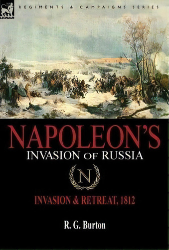 Napoleon's Invasion Of Russia: Invasion & Retreat, 1812, De R G Burton. Regiments & Campaigns Series, Vol. 1. Editorial Leonaur Ltd, Tapa Dura En Inglés