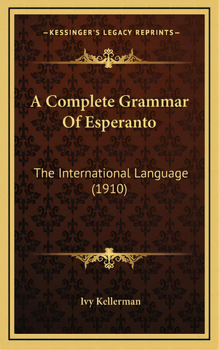 A Complete Grammar Of Esperanto: The International Language (1910), De Kellerman, Ivy. Editorial Kessinger Pub Llc, Tapa Dura En Inglés