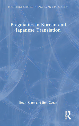Pragmatics In Korean And Japanese Translation, De Kiaer, Jieun. Routledge Studies In East Asian Translation, Vol. 1. Editorial Routledge, Tapa Dura En Inglés