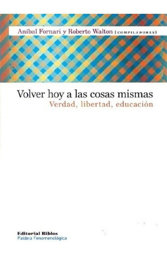 Libro - Volver Hoy A Las Cosas Mismas. Verdad, Libertad, Ed