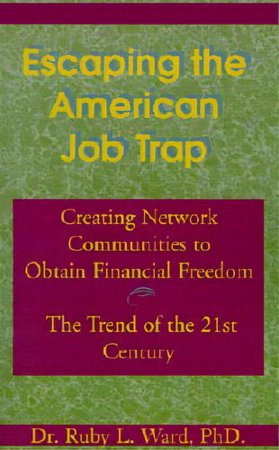 Escaping The American Job Trap: Creating Network Communities To Obtain Financial Freedom: The Tre..., De Ward, Ruby L.. Editorial Xlibris Corp, Tapa Blanda En Inglés