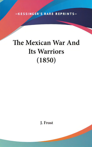 The Mexican War And Its Warriors (1850), De Frost, J.. Kessinger's Rare Reprints, Vol. 1. Editorial Kessinger Pub Llc, Tapa Dura En Inglés