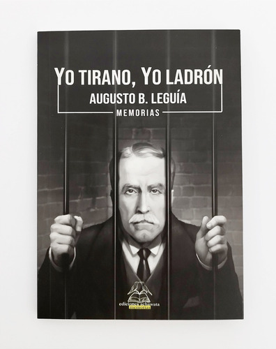 Yo Tirano Yo Ladrón - Memorias De Augusto B. Leguía
