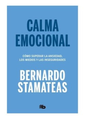 Calma emocional: Cómo superar la ansiedad, los miedos y las inseguridades, de Stamateas, Bernardo. Editorial B de Bolsillo, tapa blanda, edición 2018 en español, 2018